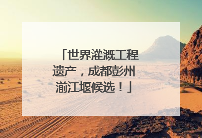 世界灌溉工程遗产，成都彭州湔江堰候选！